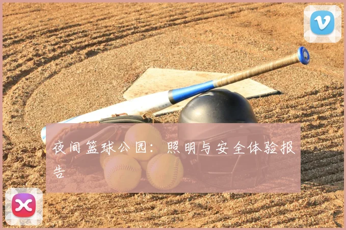 夜间篮球公园：照明与安全体验报告