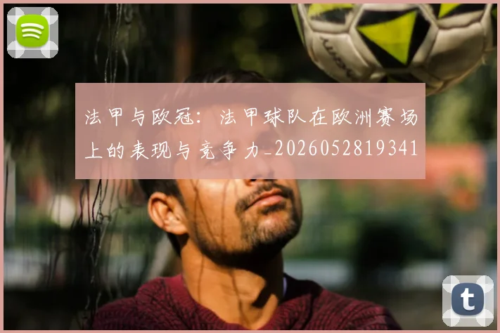 法甲与欧冠:法甲球队在欧洲赛场上的表现与竞争力_20260528193414