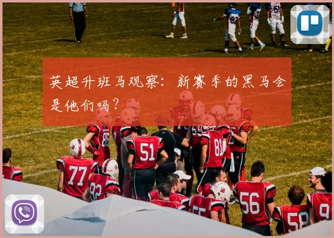英超升班马观察：新赛季的黑马会是他们吗？