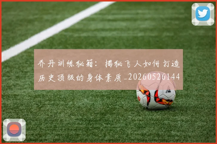 乔丹训练秘籍:揭秘飞人如何打造历史顶级的身体素质_20260526144434